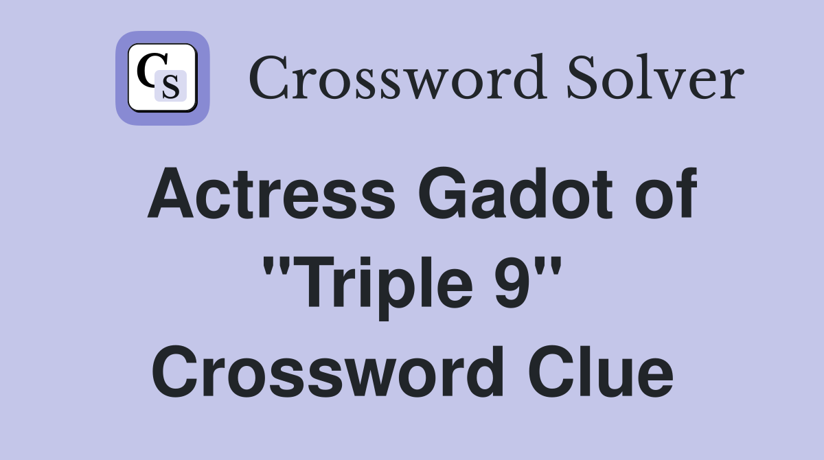 Actress Gadot of "Triple 9" Crossword Clue Answers Crossword Solver